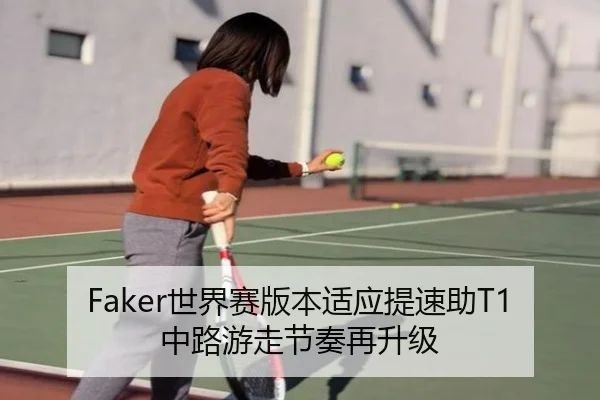 Faker世界赛版本适应提速助T1中路游走节奏再升级